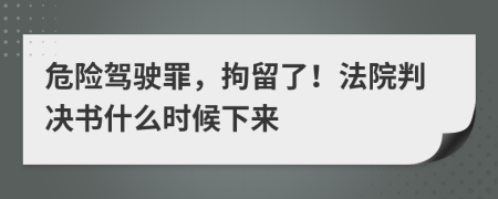 危險駕駛罪，拘留了！法院判決書什么時候下來