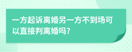 一方起訴離婚另一方不到場(chǎng)可以直接判離婚嗎?