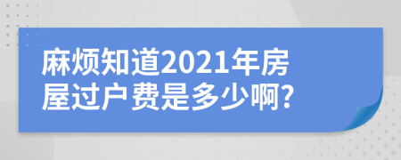 麻煩知道2021年房屋過(guò)戶費(fèi)是多少啊?