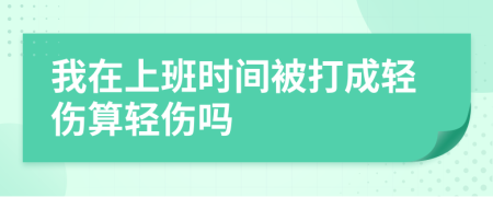 我在上班時間被打成輕傷算輕傷嗎