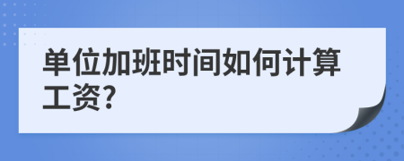 單位加班時間如何計算工資?