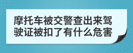摩托車被交警查出來(lái)駕駛證被扣了有什么危害
