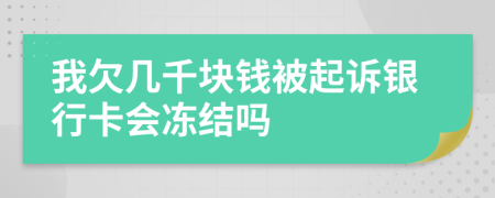 我欠幾千塊錢被起訴銀行卡會凍結(jié)嗎
