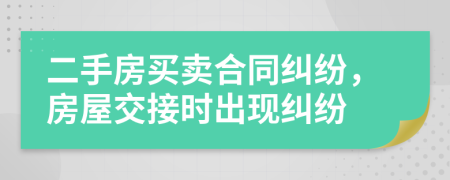 二手房買(mǎi)賣(mài)合同糾紛，房屋交接時(shí)出現(xiàn)糾紛