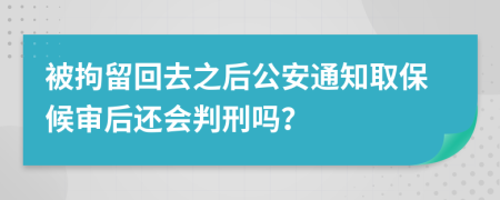 被拘留回去之后公安通知取保候?qū)徍筮€會(huì)判刑嗎？