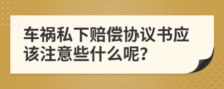 車禍私下賠償協(xié)議書應(yīng)該注意些什么呢？