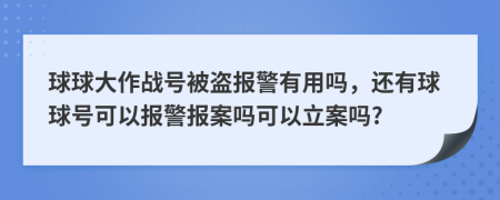 球球大作戰(zhàn)號被盜報警有用嗎，還有球球號可以報警報案嗎可以立案嗎?