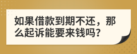 如果借款到期不還，那么起訴能要來錢嗎？