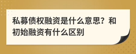 私募債權(quán)融資是什么意思？和初始融資有什么區(qū)別