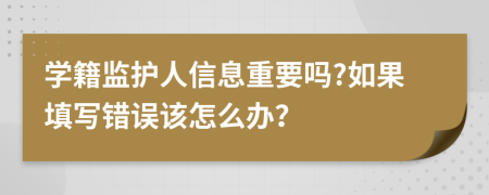 學(xué)籍監(jiān)護(hù)人信息重要嗎?如果填寫錯(cuò)誤該怎么辦？