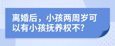 離婚后，小孩兩周歲可以有小孩撫養(yǎng)權(quán)不?