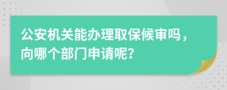 公安機(jī)關(guān)能辦理取保候?qū)弳?，向哪個(gè)部門申請(qǐng)呢？