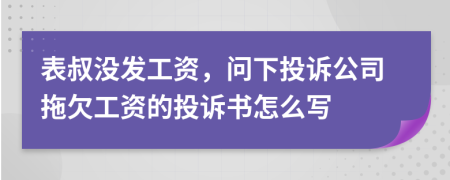 表叔沒發(fā)工資，問下投訴公司拖欠工資的投訴書怎么寫