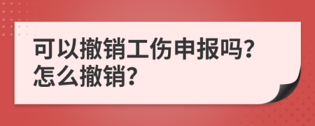 可以撤銷工傷申報(bào)嗎？怎么撤銷？