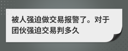 被人強迫做交易報警了。對于團伙強迫交易判多久