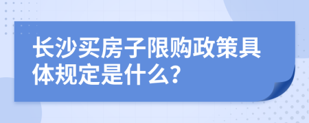 長(zhǎng)沙買房子限購(gòu)政策具體規(guī)定是什么？