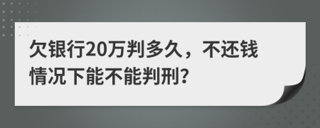 欠銀行20萬判多久，不還錢情況下能不能判刑？