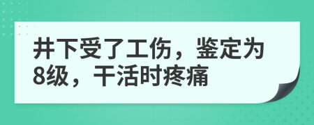 井下受了工傷，鑒定為8級(jí)，干活時(shí)疼痛