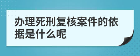 辦理死刑復(fù)核案件的依據(jù)是什么呢