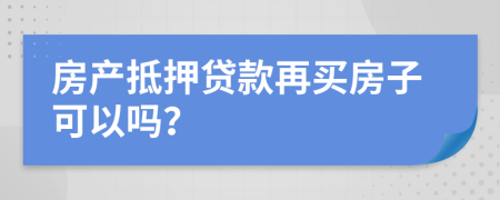 房產(chǎn)抵押貸款再買房子可以嗎？