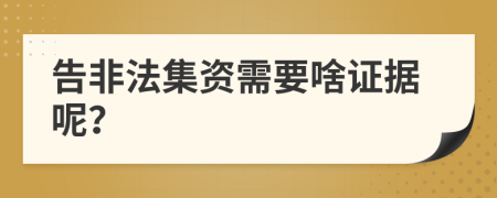 告非法集資需要啥證據(jù)呢？