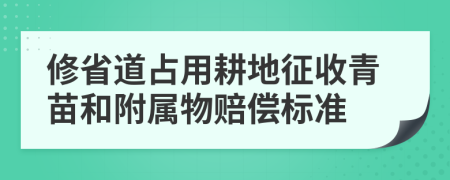 修省道占用耕地征收青苗和附屬物賠償標(biāo)準