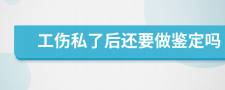 工傷私了后還要做鑒定嗎
