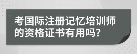 考國(guó)際注冊(cè)記憶培訓(xùn)師的資格證書(shū)有用嗎？