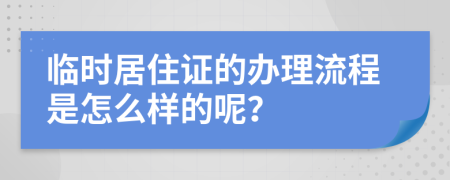 臨時居住證的辦理流程是怎么樣的呢？