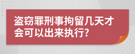 盜竊罪刑事拘留幾天才會(huì)可以出來(lái)執(zhí)行?