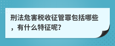 刑法危害稅收征管罪包括哪些，有什么特征呢？