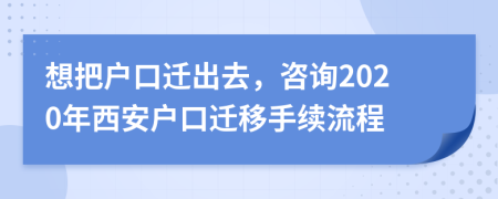 想把戶口遷出去，咨詢2020年西安戶口遷移手續(xù)流程