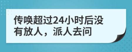 傳喚超過24小時后沒有放人，派人去問