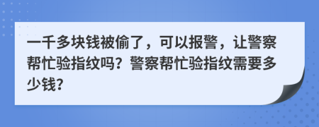 一千多塊錢被偷了，可以報警，讓警察幫忙驗指紋嗎？警察幫忙驗指紋需要多少錢？