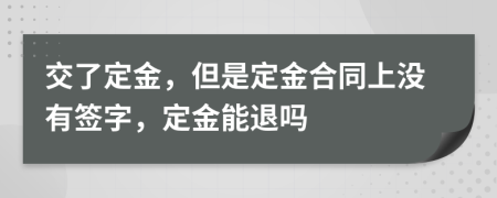 交了定金，但是定金合同上沒有簽字，定金能退嗎