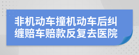 非機(jī)動車撞機(jī)動車后糾纏賠車賠款反復(fù)去醫(yī)院