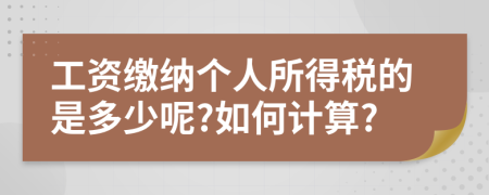 工資繳納個(gè)人所得稅的是多少呢?如何計(jì)算?