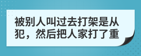 被別人叫過去打架是從犯,然后把人家打了重
