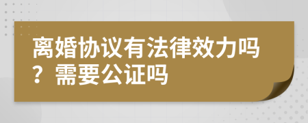 離婚協(xié)議有法律效力嗎？需要公證嗎