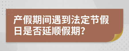 產(chǎn)假期間遇到法定節(jié)假日是否延順假期？