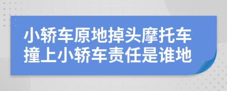 小轎車原地掉頭摩托車撞上小轎車責(zé)任是誰地