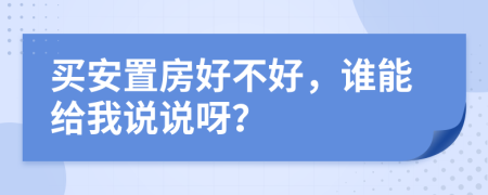 買安置房好不好，誰能給我說說呀？