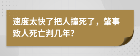 速度太快了把人撞死了，肇事致人死亡判幾年？