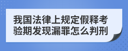 我國法律上規(guī)定假釋考驗期發(fā)現(xiàn)漏罪怎么判刑