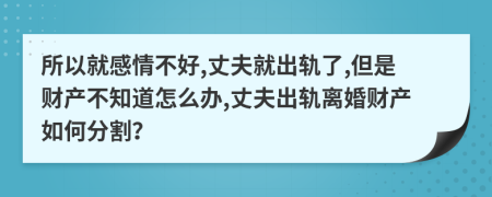 所以就感情不好,丈夫就出軌了,但是財(cái)產(chǎn)不知道怎么辦,丈夫出軌離婚財(cái)產(chǎn)如何分割？