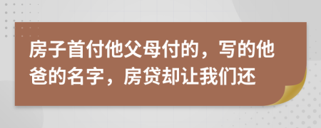 房子首付他父母付的，寫(xiě)的他爸的名字，房貸卻讓我們還