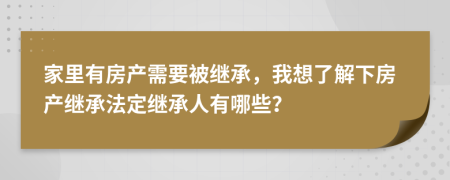 家里有房產(chǎn)需要被繼承，我想了解下房產(chǎn)繼承法定繼承人有哪些？