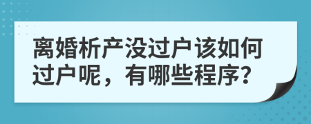 離婚析產(chǎn)沒過戶該如何過戶呢，有哪些程序？