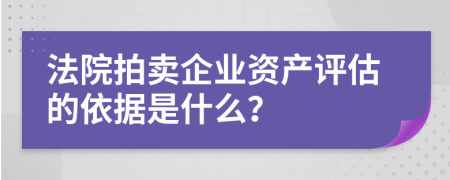 法院拍賣企業(yè)資產(chǎn)評估的依據(jù)是什么？