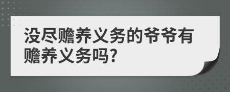 沒盡贍養(yǎng)義務(wù)的爺爺有贍養(yǎng)義務(wù)嗎?